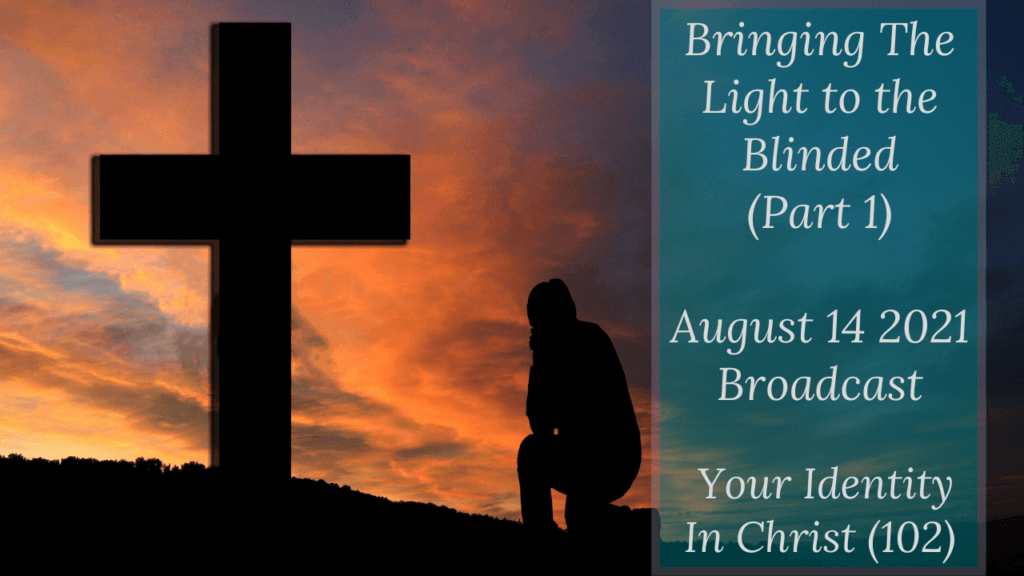 Bringing the Light to the Blinded – Your Identity In Christ (102) – August 14 2021