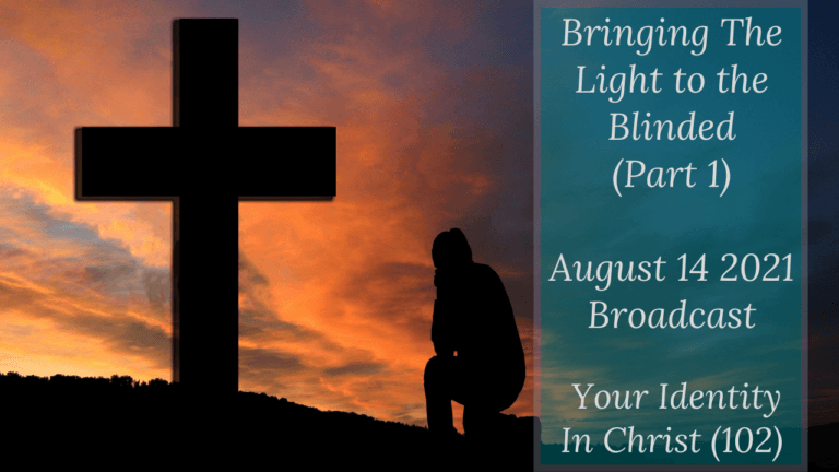 Bringing the Light to the Blinded – Your Identity In Christ (102) – August 14 2021