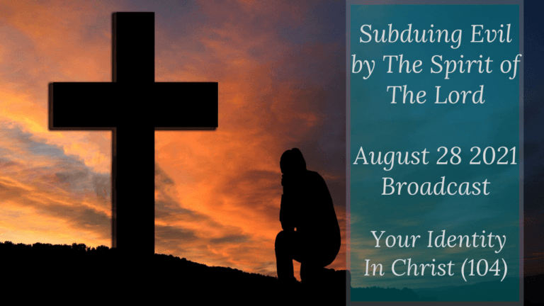 Subduing Evil by The Spirit of The Lord – Your Identity In Christ (104) – August 28 2021