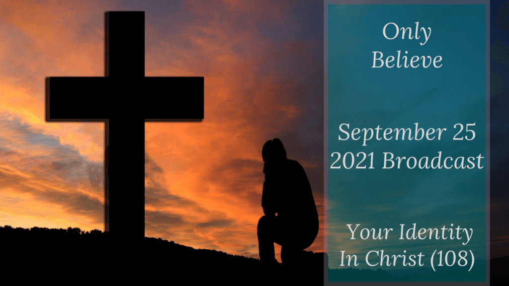 Only Believe – Your Identity In Christ (108) – September 25 2021