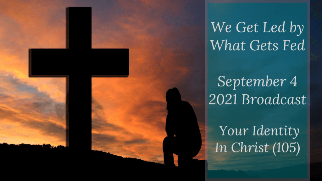 We Get Led by What Gets Fed – Your Identity In Christ (105) – September 4 2021