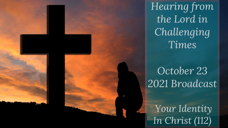 Hearing from the Lord in Challenging Times – Your Identity In Christ (112) – October 23 2021