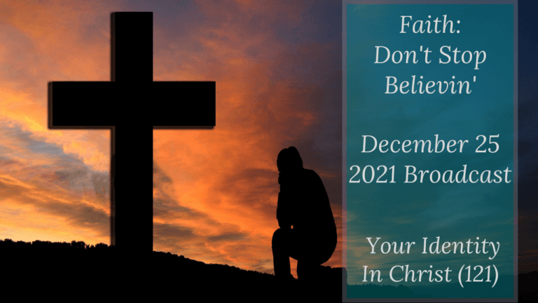 Faith: Don’t Stop Believin’ – Your Identity In Christ (121) – December 25 2021