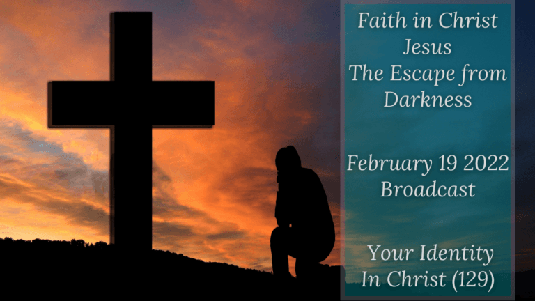 Faith In Christ Jesus, The Escape From Darkness – Your Identity In Christ (129) – February 19 2022