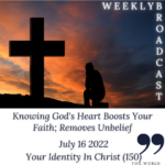 Knowing God’s Heart Boosts Your Faith; Removes Unbelief – Your Identity In Christ (150) – July 16 2022