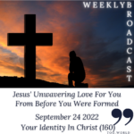 Jesus’ Unwavering Love for You From Before You Were Formed – Your Identity In Christ (160) – September 24 2022