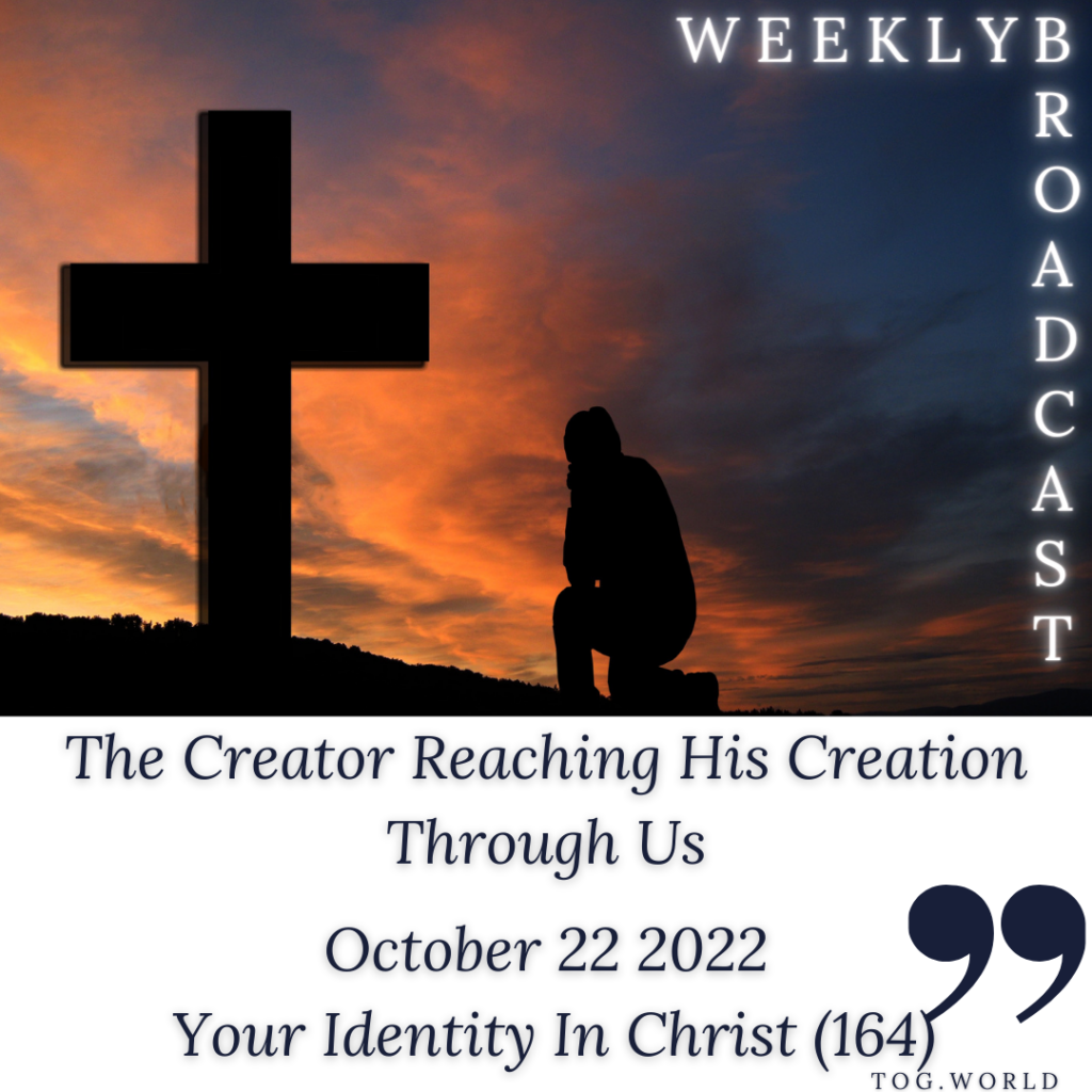 The Creator Reaching His Creation Through Us – Your Identity In Christ (164) – October 22 2022