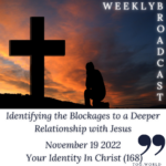 Identifying the Blockages to a Deeper Relationship with Jesus – Your Identity In Christ (168) – November 19 2022